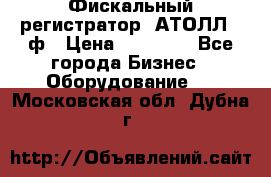 Фискальный регистратор  АТОЛЛ 55ф › Цена ­ 17 000 - Все города Бизнес » Оборудование   . Московская обл.,Дубна г.